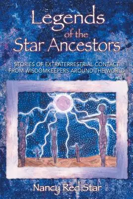 Legendy o hvězdných předcích: Příběhy o mimozemských kontaktech od strážců moudrosti z celého světa - Legends of the Star Ancestors: Stories of Extraterrestrial Contact from Wisdomkeepers Around the World