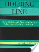 Držet linii: Rasa, rasismus a americká zahraniční politika vůči Africe v letech 1953-1961 - Holding the Line: Race, Racism, and American Foreign Policy Toward Africa, 1953-1961
