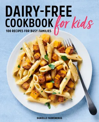 Kuchařka pro děti bez mléka: 100 receptů pro zaneprázdněné rodiny - Dairy Free Cookbook for Kids: 100 Recipes for Busy Families