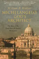 Michelangelo, Boží architekt: Příběh jeho posledních let a největšího mistrovského díla - Michelangelo, God's Architect: The Story of His Final Years and Greatest Masterpiece
