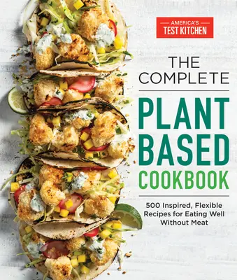 Kompletní rostlinná kuchařka: Kuchařka: 500 inspirativních, flexibilních receptů pro dobré stravování bez masa. - The Complete Plant-Based Cookbook: 500 Inspired, Flexible Recipes for Eating Well Without Meat