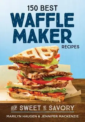 150 nejlepších receptů na vafle: Od sladkých po slané - 150 Best Waffle Maker Recipes: From Sweet to Savory