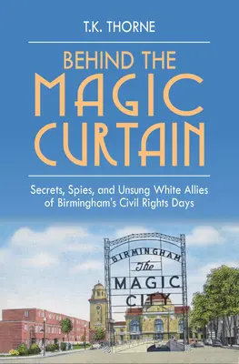 Za kouzelnou oponou: Tajemství, špioni a neznámí bělošští spojenci v době občanských práv v Birminghamu. - Behind the Magic Curtain: Secrets, Spies, and Unsung White Allies of Birmingham's Civil Rights Days