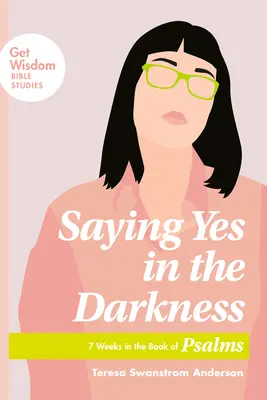Říkat ano ve tmě: 7 týdnů v knize Žalmů - Saying Yes in the Darkness: 7 Weeks in the Book of Psalms