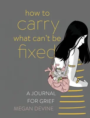 Jak unést, co se nedá napravit: Deník pro truchlící: Jak se zbavit toho, co není možné: Deník pro truchlící - How to Carry What Can't Be Fixed: A Journal for Grief