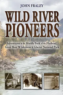 Pionýři divoké řeky (2. vyd.): Pionýři divoké řeky (2. vyd.): Dobrodružství na Middle Fork of the Flathead, Great Bear Wilderness a Glacier Np, nové a aktualizované vydání. - Wild River Pioneers (2nd Ed): Adventures in the Middle Fork of the Flathead, Great Bear Wilderness, and Glacier Np, New & Updated