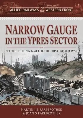 Úzkokolejka v sektoru Ypres: Před první světovou válkou, během ní a po ní - Narrow Gauge in the Ypres Sector: Before, During and After the First World War
