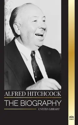 Alfred Hitchcock: Životopis mistra napětí, jeho příběhy a filmová filozofie - Alfred Hitchcock: The biography of the Master of Suspense, his stories and motion picture philosophy