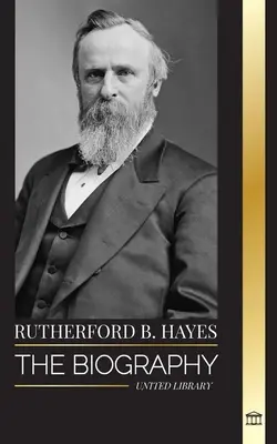 Rutherford B. Hayes: Životopis amerického prezidenta z období občanské války, vůdcovství a zrady - Rutherford B. Hayes: The biography of an American Civil War president, leadership and betrayal