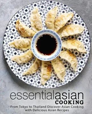 Základní asijská kuchyně: Od Tokia po Thajsko Objevte asijskou kuchyni s lahodnými asijskými recepty - Essential Asian Cooking: From Tokyo to Thailand Discover Asian Cooking with Delicious Asian Recipes