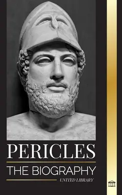Perikles: Životopis starověkého řeckého generála z období zlatého věku Athén - Pericles: The biography of the ancient Greek General during the Golden Age of Athens