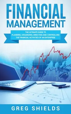 Finanční řízení: Finanční management: dokonalý průvodce plánováním, organizováním, řízením a kontrolou finančních činností podniku - Financial Management: The Ultimate Guide to Planning, Organizing, Directing, and Controlling the Financial Activities of an Enterprise