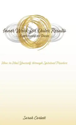 Vnitřní práce pro vnější výsledky: Jak se uzdravit prostřednictvím duchovní praxe: Kniha: Jak se uzdravit prostřednictvím duchovní praxe? - Inner Work for Outer Results: How to Heal Yourself Through Spiritual Practice