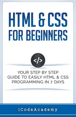 HTML a CSS pro začátečníky: Průvodce krok za krokem, jak snadno programovat v jazyce HTML a CSS za 7 dní. - HTML & CSS For Beginners: Your Step by Step Guide to Easily HTML & CSS Programming in 7 Days