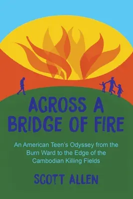 Přes ohnivý most: Odysea amerického teenagera z popáleninového oddělení na okraj kambodžských vražedných polí - Across a Bridge of Fire: An American Teen's Odyssey from the Burn Ward to the Edge of the Cambodian Killing Fields