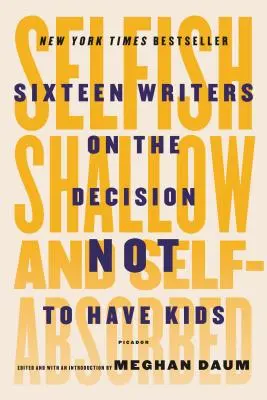 Sobecký, povrchní a zahleděný do sebe: Šestnáct spisovatelů o rozhodnutí nemít děti - Selfish, Shallow, and Self-Absorbed: Sixteen Writers on the Decision Not to Have Kids