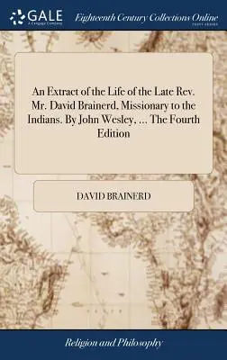 Výtah ze života zesnulého pátera Davida Brainerda, misionáře u Indiánů. John Wesley, ... Čtvrté vydání - An Extract of the Life of the Late Rev. Mr. David Brainerd, Missionary to the Indians. By John Wesley, ... The Fourth Edition