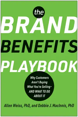 Příručka výhod značky: Proč zákazníci nekupují to, co prodáváte - a co s tím dělat? - The Brand Benefits Playbook: Why Customers Aren't Buying What You're Selling--And What to Do about It