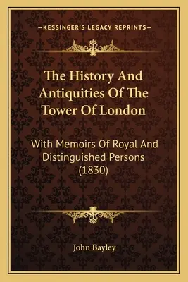 The History And Antiquities of the Tower of London (Dějiny a starožitnosti londýnského Toweru): S paměťmi královských a významných osobností - The History And Antiquities Of The Tower Of London: With Memoirs Of Royal And Distinguished Persons