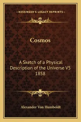 Kosmos: A Sketch of a Physical Description of the Universe (Náčrt fyzikálního popisu vesmíru) V5 1858 - Cosmos: A Sketch of a Physical Description of the Universe V5 1858