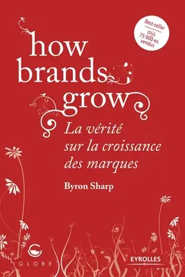 Jak rostou značky: La vrit sur la croissance des marques - How brands grow: La vrit sur la croissance des marques