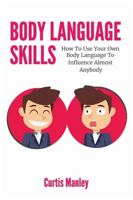 Dovednosti řeči těla: Jak používat řeč vlastního těla k ovlivnění téměř kohokoli. - Body Language Skills: How To Use Your Own Body Language To Influence Almost Anybody