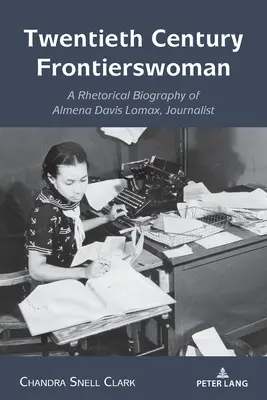 Hraničář dvacátého století: Novinářka Almena Davis Lomaxová: rétorický životopis - Twentieth Century Frontierswoman: A Rhetorical Biography of Almena Davis Lomax, Journalist