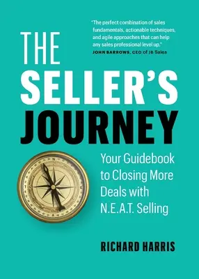 Prodavačova cesta: Prodejní cesta: průvodce k uzavření více obchodů s N.E.A.T. prodejem - The Seller's Journey: Your Guidebook to Closing More Deals with N.E.A.T. Selling