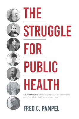 Boj o veřejné zdraví: Sedm lidí, kteří zachránili životy milionů lidí a změnili způsob, jakým žijeme. - The Struggle for Public Health: Seven People Who Saved the Lives of Millions and Transformed the Way We Live
