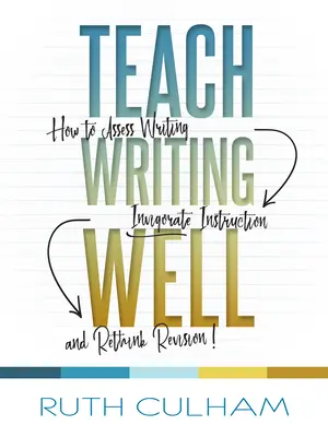 Učit psaní dobře: Jak hodnotit psaní, oživit výuku a přehodnotit revizi? - Teach Writing Well: How to Assess Writing, Invigorate Instruction, and Rethink Revision
