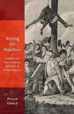 Writing the Rebellion (Psaní vzpoury): Vydání: Loajalisté a politická literatura v britské Americe - Writing the Rebellion: Loyalists and the Literature of Politics in British America