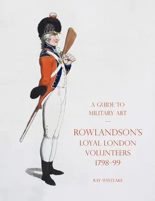 Průvodce vojenským uměním - Rowlandsonovi věrní londýnští dobrovolníci 1798-99 - A Guide to Military Art - Rowlandson's Loyal London Volunteers 1798-99