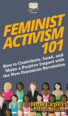 Feministický aktivismus 101: Jak přispět, vést a pozitivně ovlivnit novou revoluci feminismu - Feminist Activism 101: How to Contribute, Lead, and Make a Positive Impact with the New Feminism Revolution