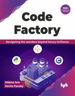 Továrna na kódy: Knížka: Procházení zázraků za hranicemi binární brilantnosti s více než 100 programátorskými řešeními - Code Factory: Navigating the Wonders Beyond Binary Brilliance with 100+ Programming Solutions