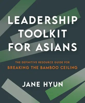 Soubor nástrojů pro vedení lidí z Asie: Definitivní průvodce zdroji pro prolomení bambusového stropu - Leadership Toolkit for Asians: The Definitive Resource Guide for Breaking the Bamboo Ceiling
