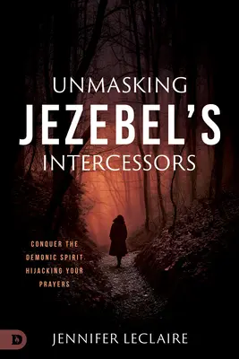 Odhalení Jezábeliných přímluvců: Překonejte démonického ducha, který se zmocňuje vašich modliteb. - Unmasking Jezebel's Intercessors: Conquer the Demonic Spirit Hijacking Your Prayers