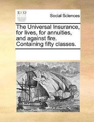 Univerzální pojištění na život, na rentu a proti požáru. Obsahuje padesát tříd. - The Universal Insurance, for Lives, for Annuities, and Against Fire. Containing Fifty Classes.