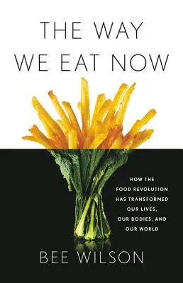 Způsob, jakým se nyní stravujeme: Jak potravinová revoluce proměnila náš život, naše tělo a náš svět: Jak se stravujeme dnes? - The Way We Eat Now: How the Food Revolution Has Transformed Our Lives, Our Bodies, and Our World