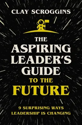 Průvodce začínajícího lídra budoucností: 9 překvapivých způsobů, jak se mění vedení lidí - The Aspiring Leader's Guide to the Future: 9 Surprising Ways Leadership Is Changing