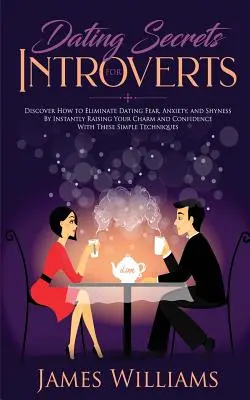 Jak se zbavit strachu, úzkosti a plachosti ze seznamování tím, že okamžitě zvýšíte svůj šarm a důvěřivost? - Dating: Secrets for Introverts - How to Eliminate Dating Fear, Anxiety and Shyness by Instantly Raising Your Charm and Confide
