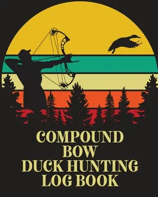 Záznamník lovu kachen složeným lukem: Vábnička pro lovce vodního ptactva - Compound Bow Duck Hunting Log Book: Waterfowl Hunters Flyway Decoy