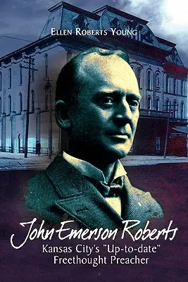John Emerson Roberts: Volnomyšlenkářský kazatel z Kansas City: „Aktuální - John Emerson Roberts: Kansas City's ''Up-To-Date'' Freethought Preacher