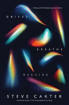 Truchlit, dýchat, přijímat: Najít víru dostatečně silnou na to, aby nás udržela. - Grieve, Breathe, Receive: Finding a Faith Strong Enough to Hold Us