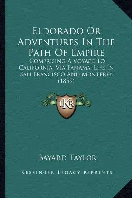 Eldorádo aneb Dobrodružství na cestě za impériem: Obsahuje cestu do Kalifornie přes Panamu; život v San Franciscu a Monterey. - Eldorado Or Adventures In The Path Of Empire: Comprising A Voyage To California, Via Panama; Life In San Francisco And Monterey