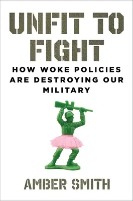 Neschopen boje: Jak probouzející se politika ničí naši armádu - Unfit to Fight: How Woke Policies Are Destroying Our Military