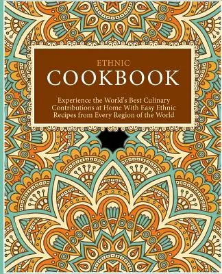 Etnická kuchařka: Snadné etnické recepty ze všech oblastí světa: nejlepší světové kulinářské speciality v domácím prostředí (2n) - Ethnic Cookbook: Experience the World's Best Culinary Contributions at Home with Easy Ethnic Recipes from Every Region of the World (2n