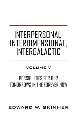 Interpersonální, interdimenzionální, intergalaktické, svazek V: Možnosti pro naše zítřky Ve věčném teď - Interpersonal, Interdimensional, Intergalactic, Volume V: Possibilities for Our Tomorrows In the Forever Now