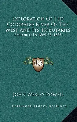 Výzkum řeky Colorado na západě a jejích přítoků: Prozkoumáno v letech 1869-72 - Exploration Of The Colorado River Of The West And Its Tributaries: Explored In 1869-72
