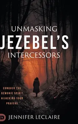 Odhalení Jezábeliných přímluvců: Zvítězit nad démonickým duchem, který unáší vaše modlitby. - Unmasking Jezebel's Intercessors: Conquer the Demonic Spirit Hijacking Your Prayers