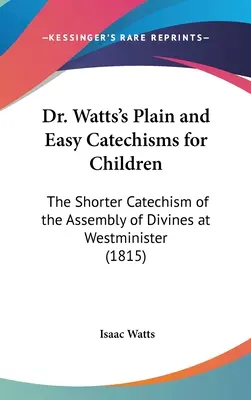 Jednoduché a snadné katechismy pro děti od Dr. Wattse: Krátký katechismus shromáždění bohoslovců ve Westminsteru. - Dr. Watts's Plain and Easy Catechisms for Children: The Shorter Catechism of the Assembly of Divines at Westminister